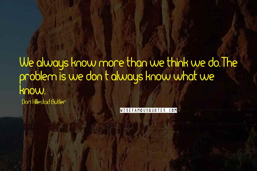 Dori Hillestad Butler Quotes: We always know more than we think we do. The problem is we don't always know what we know.