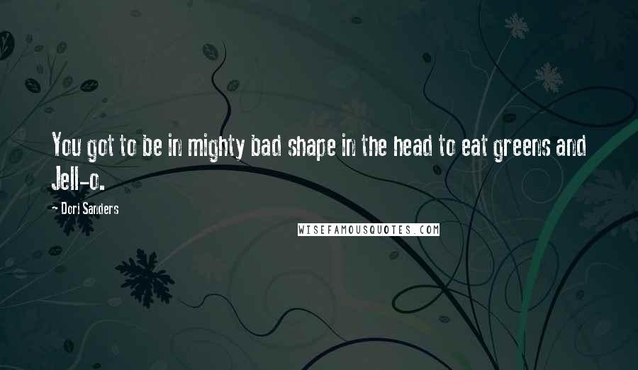 Dori Sanders Quotes: You got to be in mighty bad shape in the head to eat greens and Jell-o.