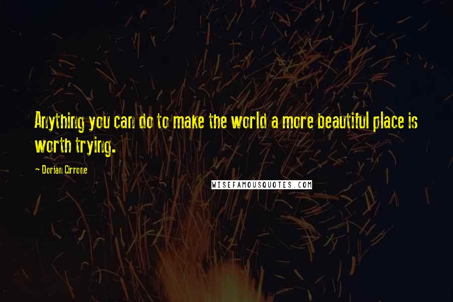 Dorian Cirrone Quotes: Anything you can do to make the world a more beautiful place is worth trying.