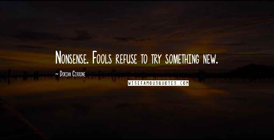 Dorian Cirrone Quotes: Nonsense. Fools refuse to try something new.