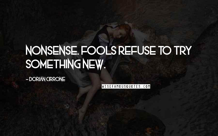 Dorian Cirrone Quotes: Nonsense. Fools refuse to try something new.
