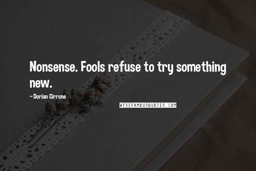 Dorian Cirrone Quotes: Nonsense. Fools refuse to try something new.