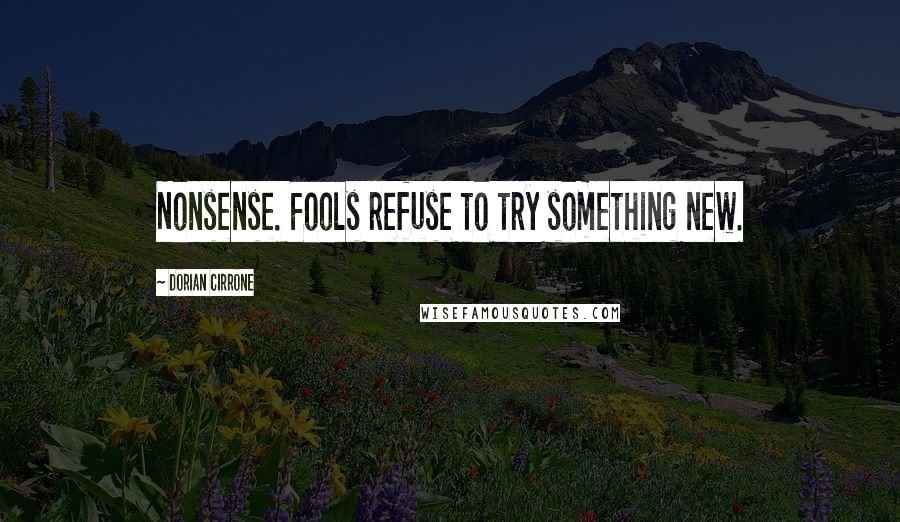 Dorian Cirrone Quotes: Nonsense. Fools refuse to try something new.