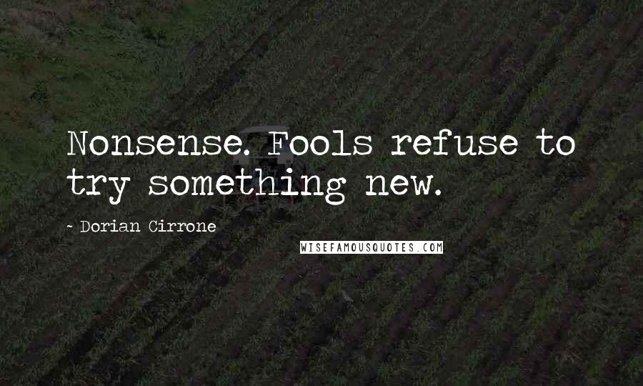 Dorian Cirrone Quotes: Nonsense. Fools refuse to try something new.