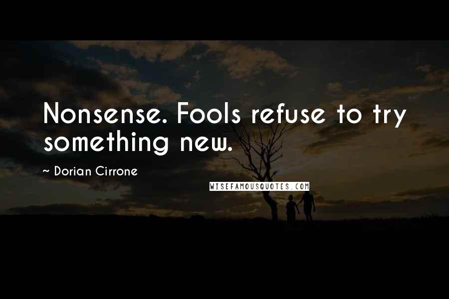 Dorian Cirrone Quotes: Nonsense. Fools refuse to try something new.