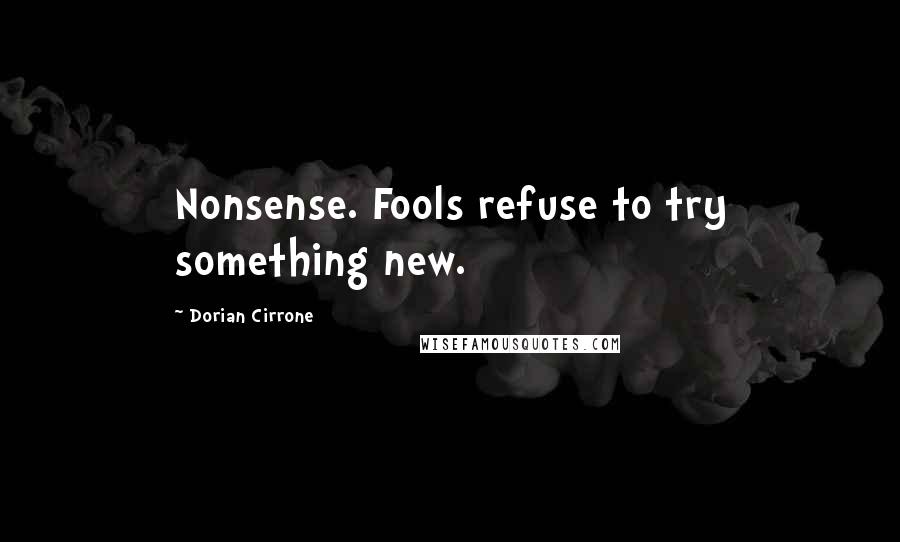 Dorian Cirrone Quotes: Nonsense. Fools refuse to try something new.