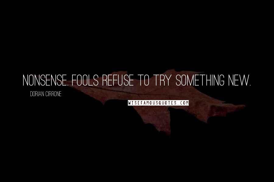 Dorian Cirrone Quotes: Nonsense. Fools refuse to try something new.