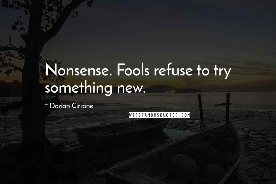 Dorian Cirrone Quotes: Nonsense. Fools refuse to try something new.