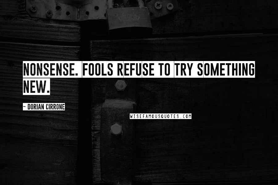 Dorian Cirrone Quotes: Nonsense. Fools refuse to try something new.