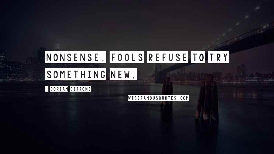 Dorian Cirrone Quotes: Nonsense. Fools refuse to try something new.