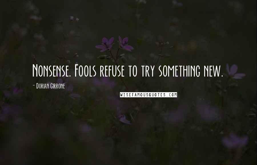 Dorian Cirrone Quotes: Nonsense. Fools refuse to try something new.