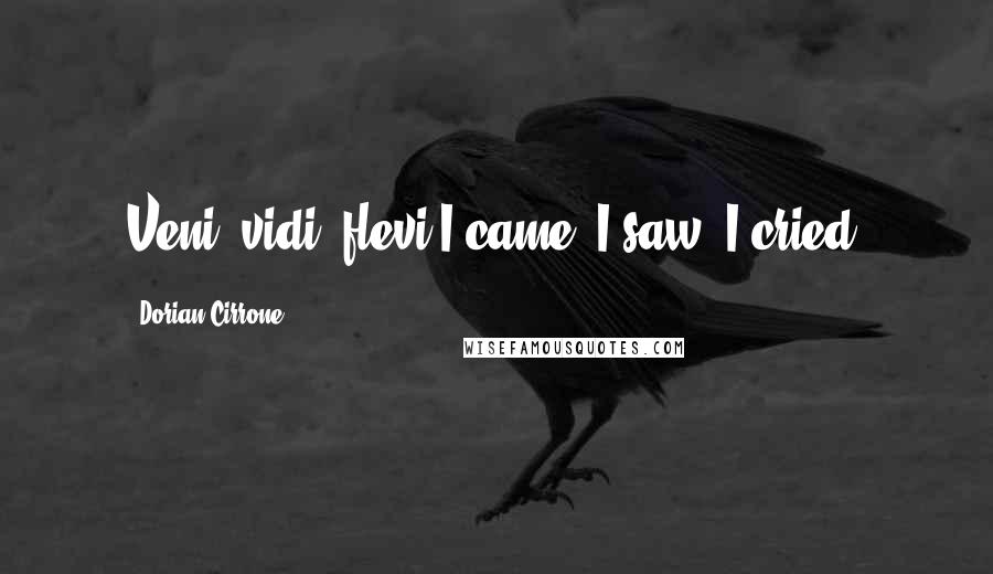 Dorian Cirrone Quotes: Veni, vidi, flevi.I came. I saw. I cried.