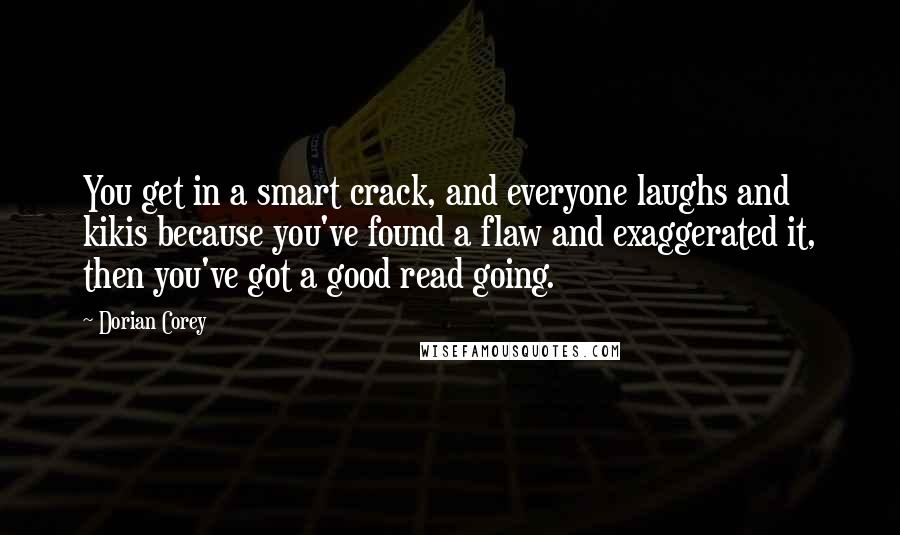 Dorian Corey Quotes: You get in a smart crack, and everyone laughs and kikis because you've found a flaw and exaggerated it, then you've got a good read going.