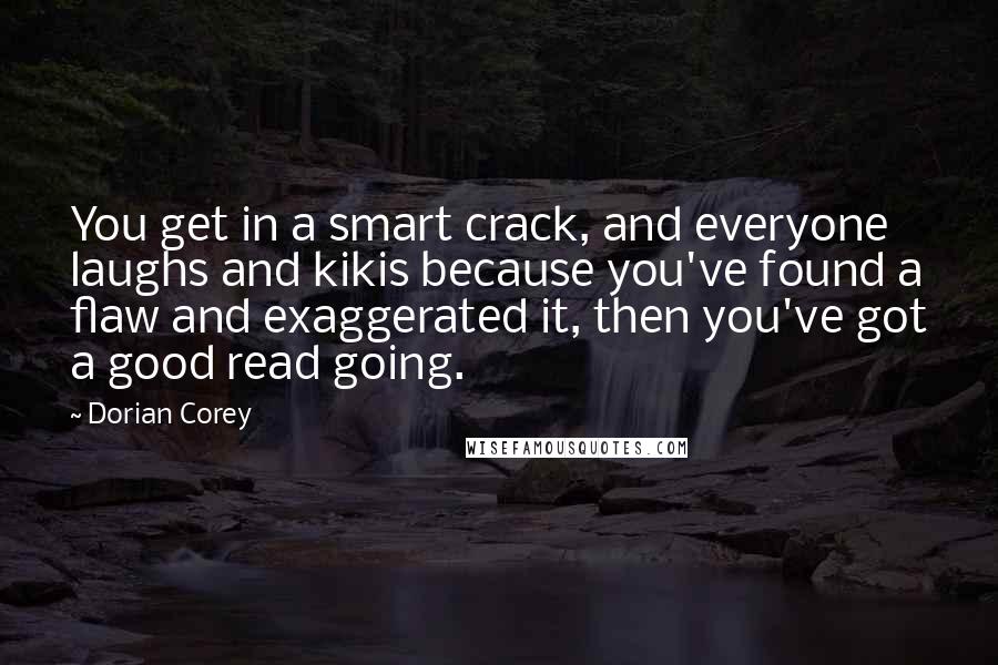 Dorian Corey Quotes: You get in a smart crack, and everyone laughs and kikis because you've found a flaw and exaggerated it, then you've got a good read going.