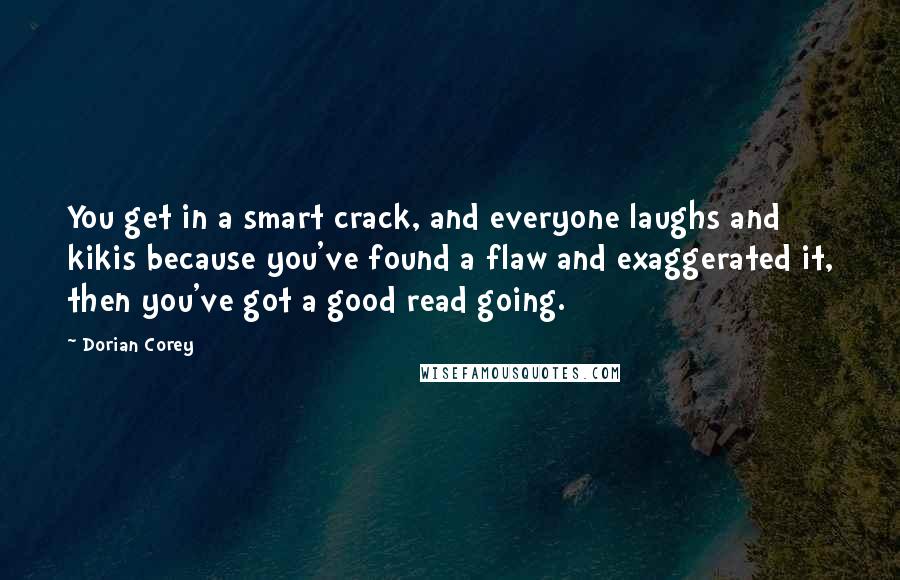 Dorian Corey Quotes: You get in a smart crack, and everyone laughs and kikis because you've found a flaw and exaggerated it, then you've got a good read going.