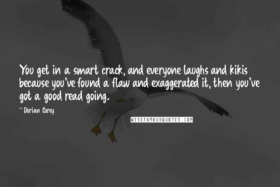 Dorian Corey Quotes: You get in a smart crack, and everyone laughs and kikis because you've found a flaw and exaggerated it, then you've got a good read going.