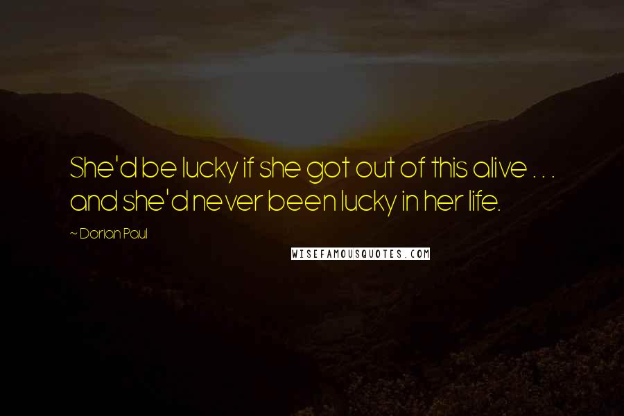 Dorian Paul Quotes: She'd be lucky if she got out of this alive . . . and she'd never been lucky in her life.