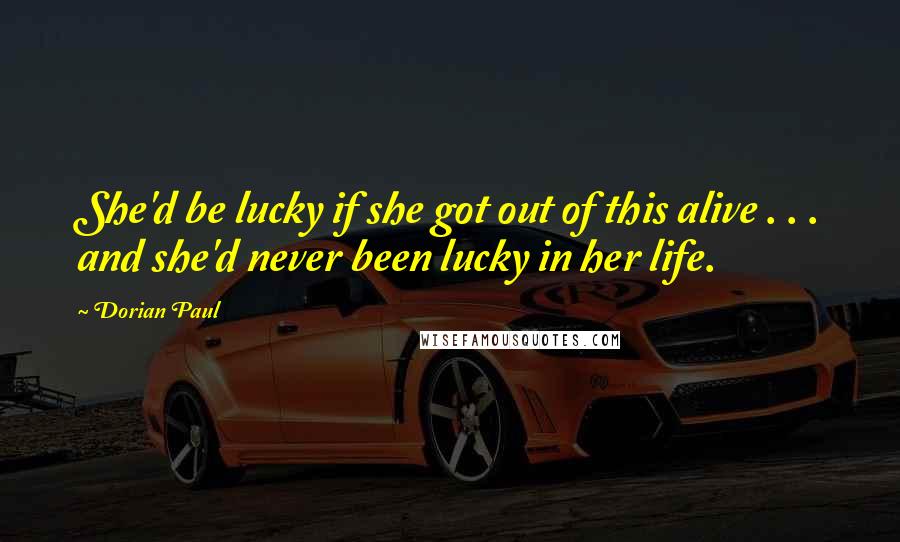 Dorian Paul Quotes: She'd be lucky if she got out of this alive . . . and she'd never been lucky in her life.