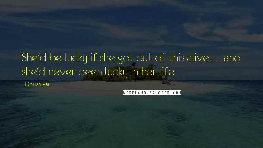 Dorian Paul Quotes: She'd be lucky if she got out of this alive . . . and she'd never been lucky in her life.