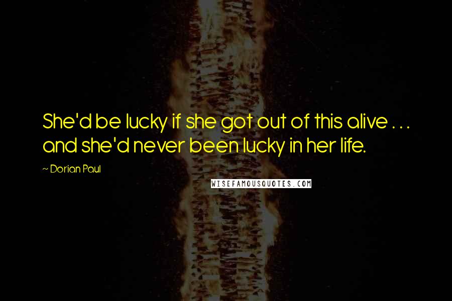 Dorian Paul Quotes: She'd be lucky if she got out of this alive . . . and she'd never been lucky in her life.