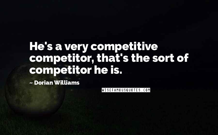 Dorian Williams Quotes: He's a very competitive competitor, that's the sort of competitor he is.