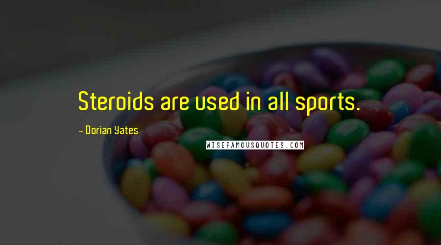 Dorian Yates Quotes: Steroids are used in all sports.