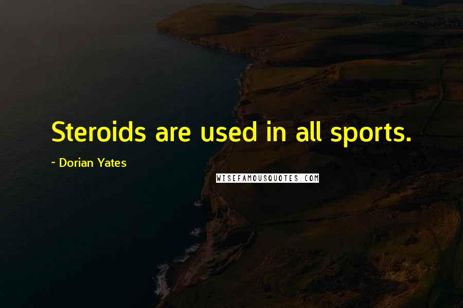 Dorian Yates Quotes: Steroids are used in all sports.