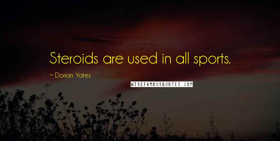 Dorian Yates Quotes: Steroids are used in all sports.