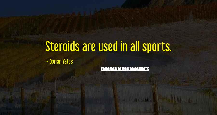 Dorian Yates Quotes: Steroids are used in all sports.