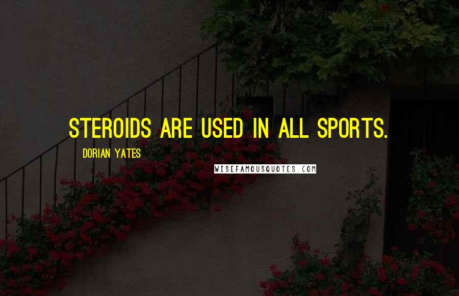 Dorian Yates Quotes: Steroids are used in all sports.