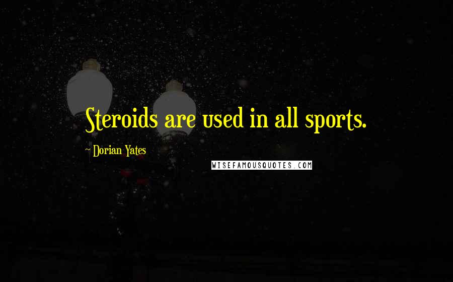 Dorian Yates Quotes: Steroids are used in all sports.