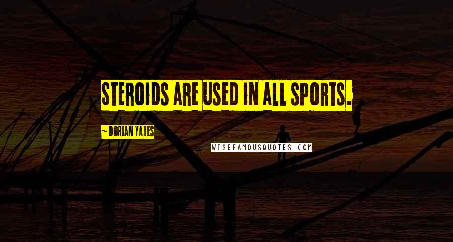 Dorian Yates Quotes: Steroids are used in all sports.