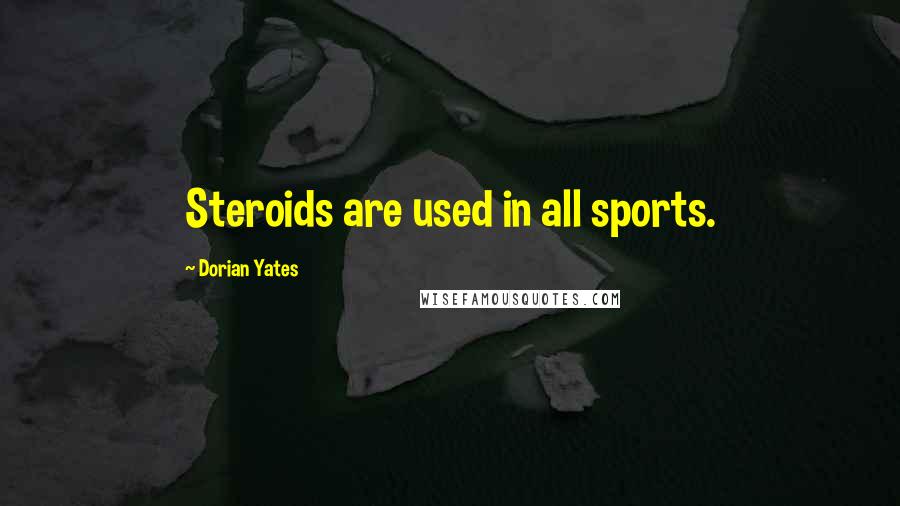Dorian Yates Quotes: Steroids are used in all sports.