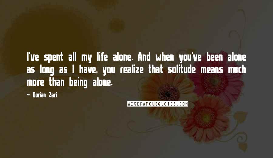 Dorian Zari Quotes: I've spent all my life alone. And when you've been alone as long as I have, you realize that solitude means much more than being alone.