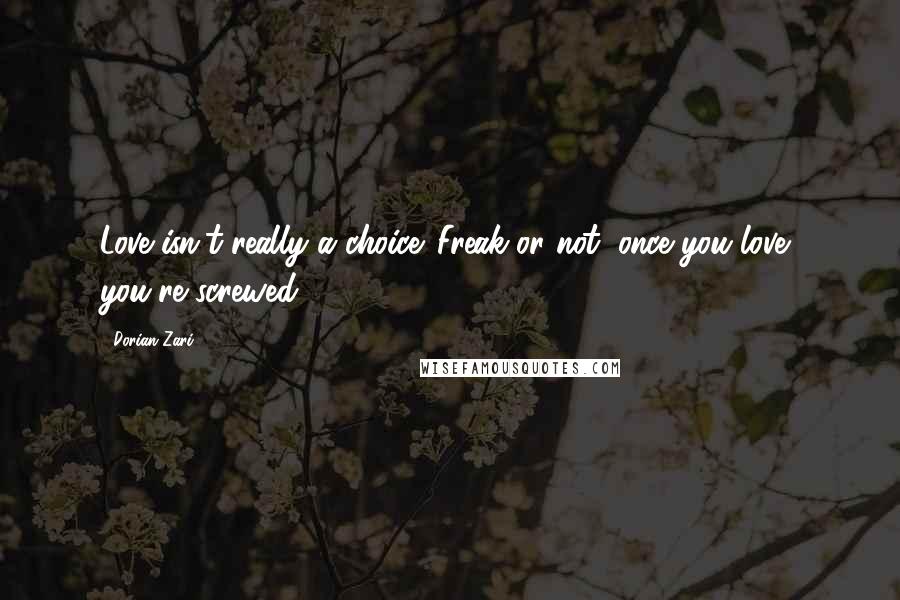 Dorian Zari Quotes: Love isn't really a choice. Freak or not, once you love, you're screwed.