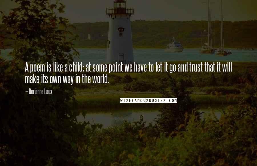 Dorianne Laux Quotes: A poem is like a child; at some point we have to let it go and trust that it will make its own way in the world.