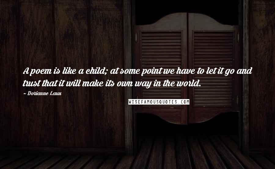 Dorianne Laux Quotes: A poem is like a child; at some point we have to let it go and trust that it will make its own way in the world.