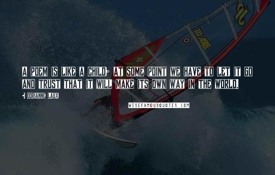 Dorianne Laux Quotes: A poem is like a child; at some point we have to let it go and trust that it will make its own way in the world.