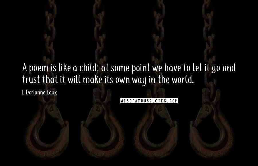 Dorianne Laux Quotes: A poem is like a child; at some point we have to let it go and trust that it will make its own way in the world.