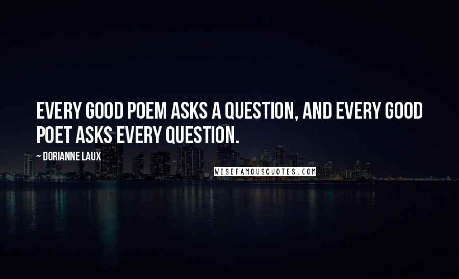 Dorianne Laux Quotes: Every good poem asks a question, and every good poet asks every question.