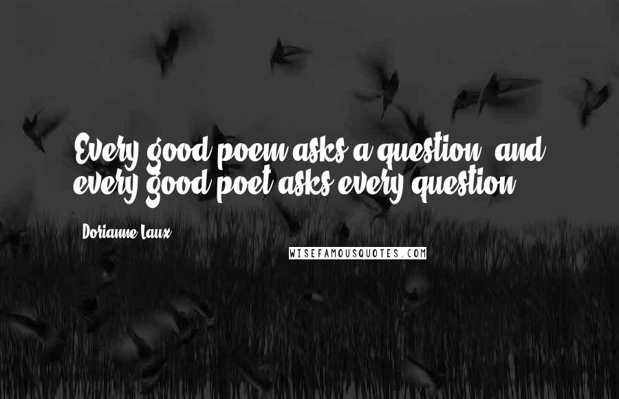 Dorianne Laux Quotes: Every good poem asks a question, and every good poet asks every question.