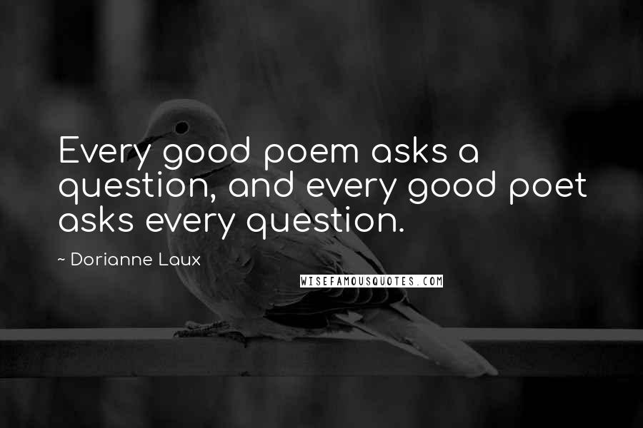 Dorianne Laux Quotes: Every good poem asks a question, and every good poet asks every question.