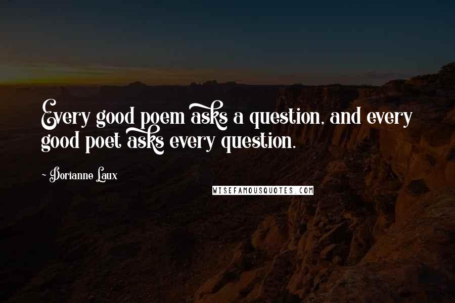 Dorianne Laux Quotes: Every good poem asks a question, and every good poet asks every question.