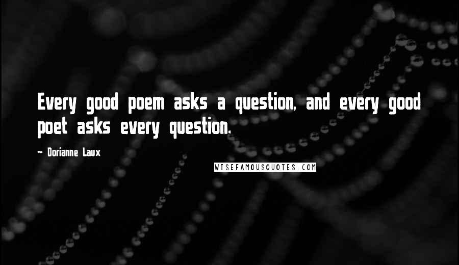 Dorianne Laux Quotes: Every good poem asks a question, and every good poet asks every question.