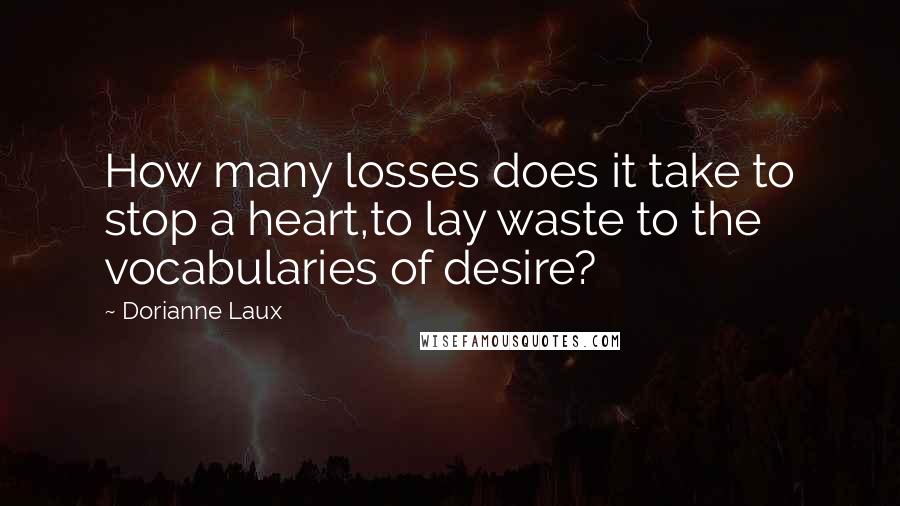 Dorianne Laux Quotes: How many losses does it take to stop a heart,to lay waste to the vocabularies of desire?