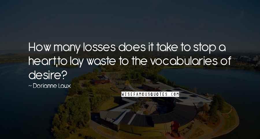 Dorianne Laux Quotes: How many losses does it take to stop a heart,to lay waste to the vocabularies of desire?