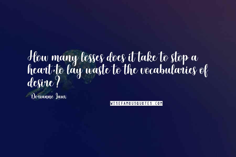 Dorianne Laux Quotes: How many losses does it take to stop a heart,to lay waste to the vocabularies of desire?