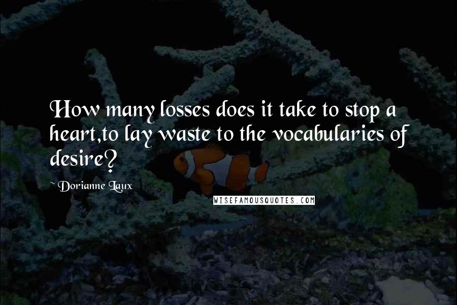 Dorianne Laux Quotes: How many losses does it take to stop a heart,to lay waste to the vocabularies of desire?