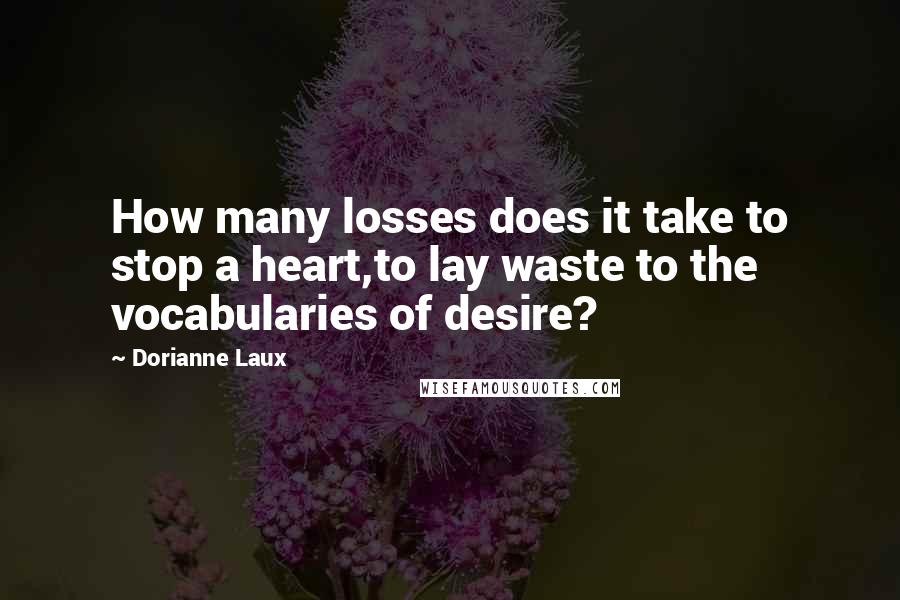 Dorianne Laux Quotes: How many losses does it take to stop a heart,to lay waste to the vocabularies of desire?