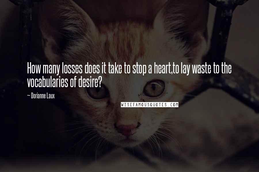 Dorianne Laux Quotes: How many losses does it take to stop a heart,to lay waste to the vocabularies of desire?